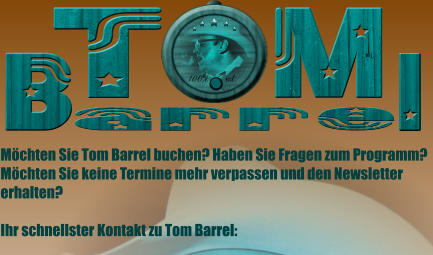 B T M arre l 100%      vol. Möchten Sie Tom Barrel buchen? Haben Sie Fragen zum Programm? Möchten Sie keine Termine mehr verpassen und den Newsletter erhalten?  Ihr schnellster Kontakt zu Tom Barrel: