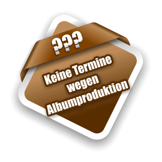 ??? Keine Termine  wegen Albumproduktion